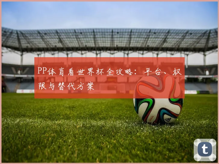 PP体育看世界杯全攻略:平台、权限与替代方案