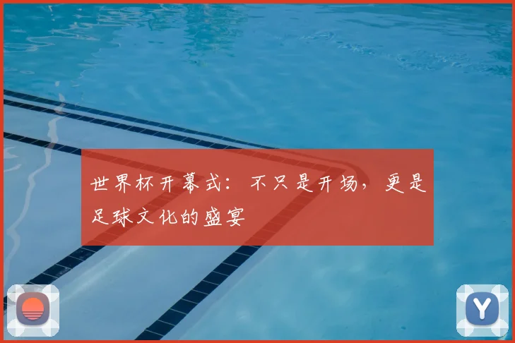 世界杯开幕式：不只是开场，更是足球文化的盛宴