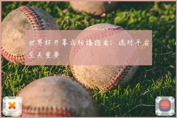 世界杯开幕式转播指南：选对平台至关重要