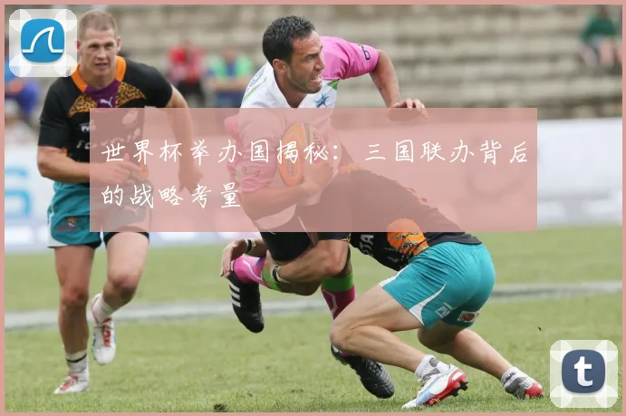 世界杯举办国揭秘：三国联办背后的战略考量
