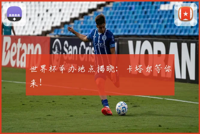 世界杯举办地点揭晓：卡塔尔等你来！