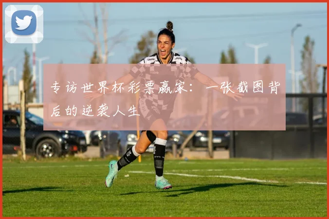 专访世界杯彩票赢家：一张截图背后的逆袭人生