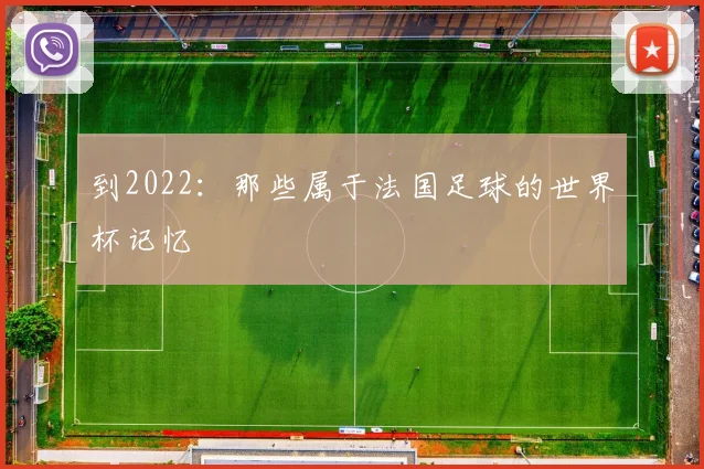 到2022:那些属于法国足球的世界杯记忆