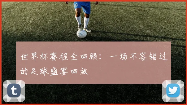 世界杯赛程全回顾:一场不容错过的足球盛宴回放