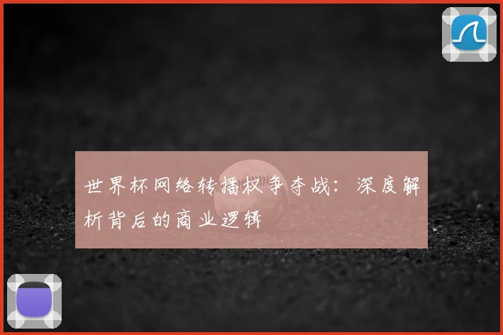 世界杯网络转播权争夺战:深度解析背后的商业逻辑
