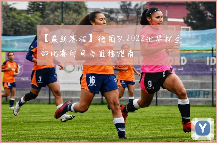 【最新赛程】德国队2022世界杯全部比赛时间与直播指南