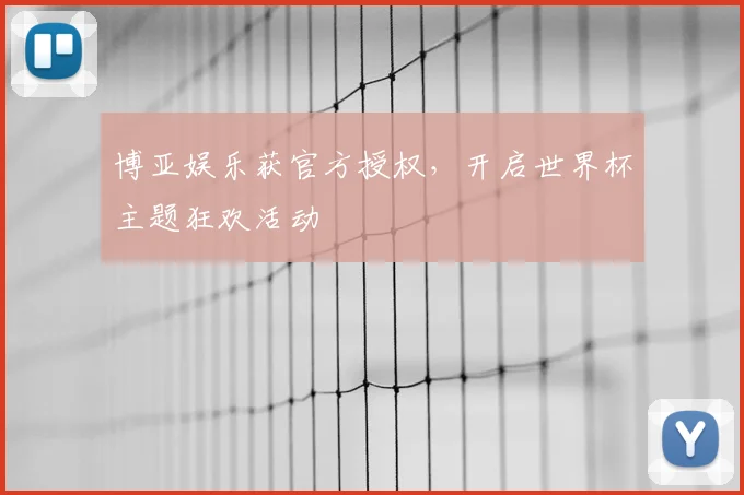 博亚娱乐获官方授权，开启世界杯主题狂欢活动