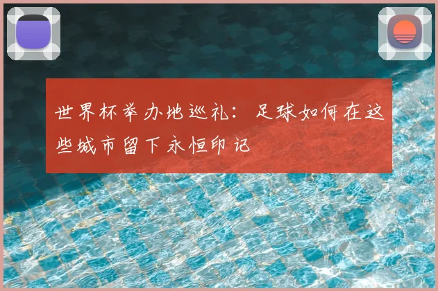 世界杯举办地巡礼：足球如何在这些城市留下永恒印记