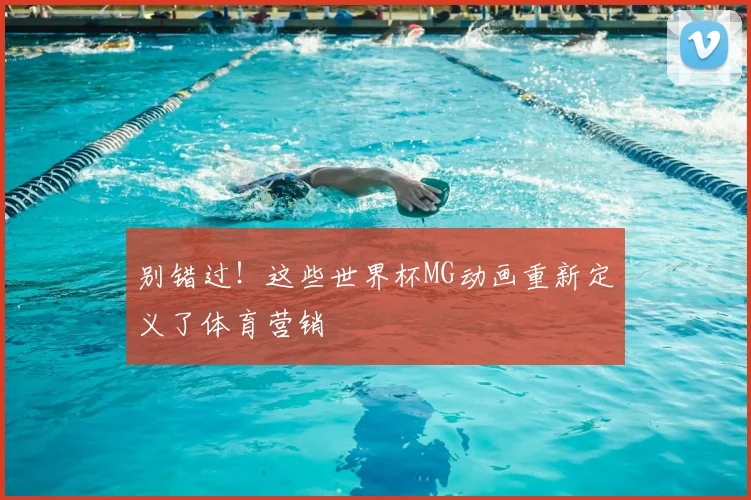 别错过!这些世界杯MG动画重新定义了体育营销