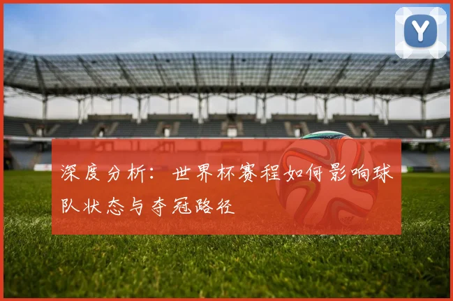 深度分析：世界杯赛程如何影响球队状态与夺冠路径