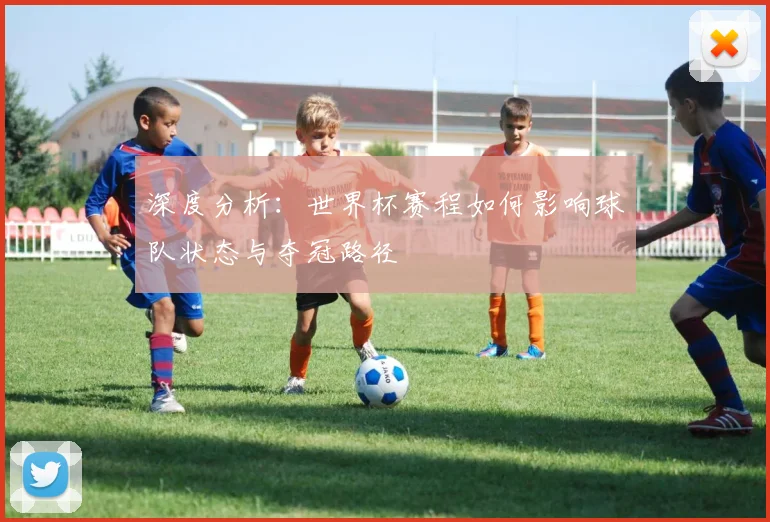 深度分析：世界杯赛程如何影响球队状态与夺冠路径