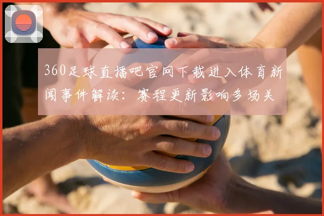 360足球直播吧官网下载进入体育新闻事件解读：赛程更新影响多场关键对决安排