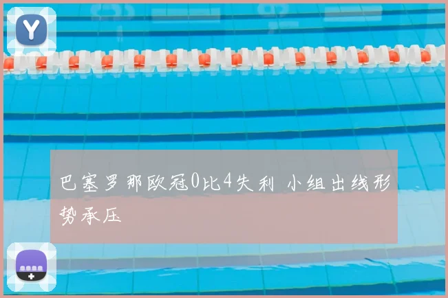 巴塞罗那欧冠0比4失利 小组出线形势承压