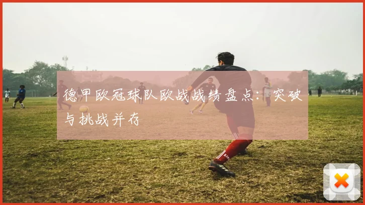 德甲欧冠球队欧战战绩盘点：突破与挑战并存