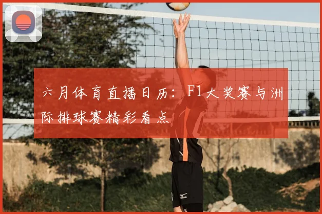 六月体育直播日历：F1大奖赛与洲际排球赛精彩看点