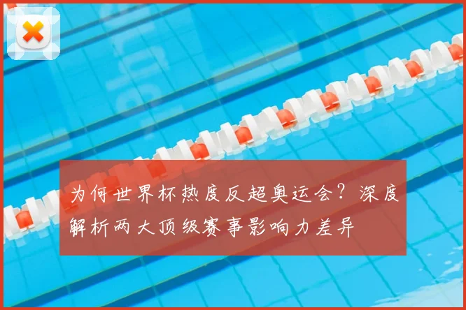 为何世界杯热度反超奥运会？深度解析两大顶级赛事影响力差异