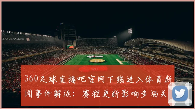 360足球直播吧官网下载进入体育新闻事件解读：赛程更新影响多场关键对决安排