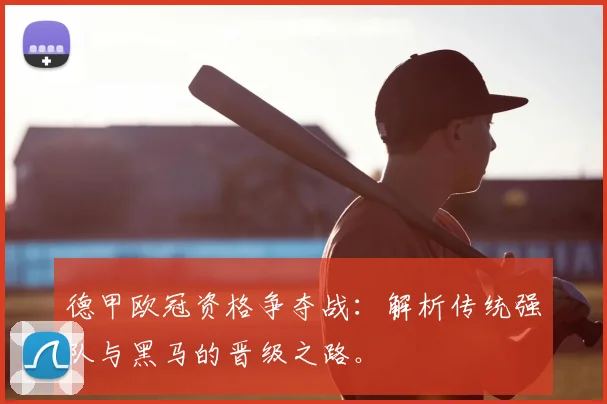 德甲欧冠资格争夺战：解析传统强队与黑马的晋级之路。