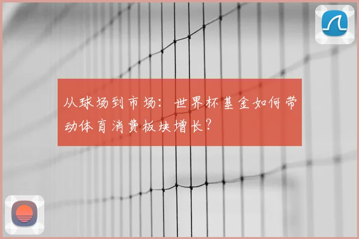 从球场到市场：世界杯基金如何带动体育消费板块增长？