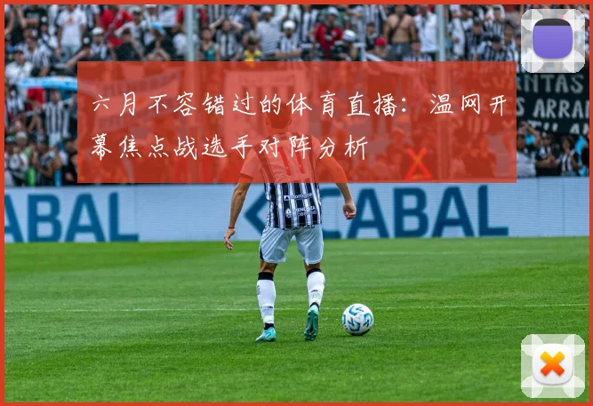 六月不容错过的体育直播:温网开幕焦点战选手对阵分析