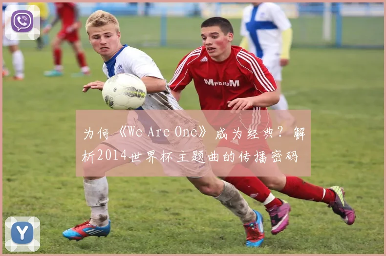 为何《We Are One》成为经典？解析2014世界杯主题曲的传播密码