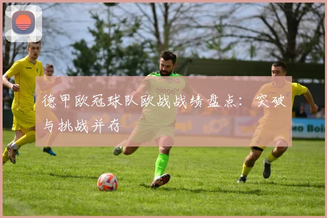 德甲欧冠球队欧战战绩盘点：突破与挑战并存