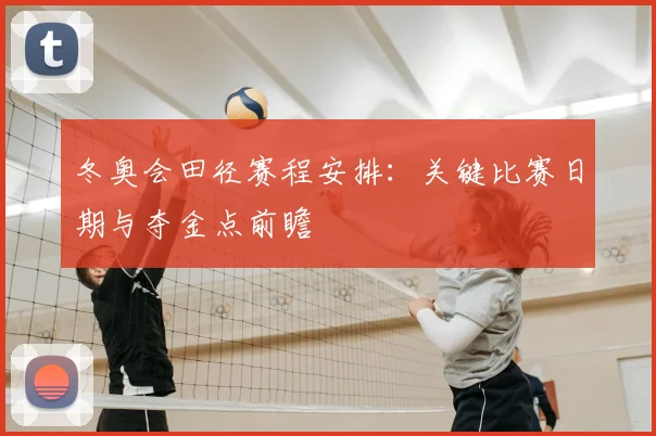 冬奥会田径赛程安排：关键比赛日期与夺金点前瞻
