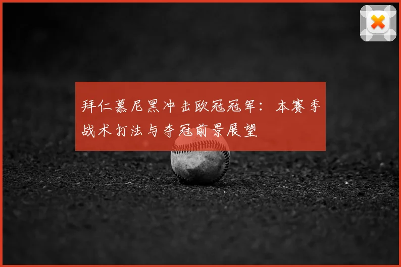 拜仁慕尼黑冲击欧冠冠军：本赛季战术打法与夺冠前景展望