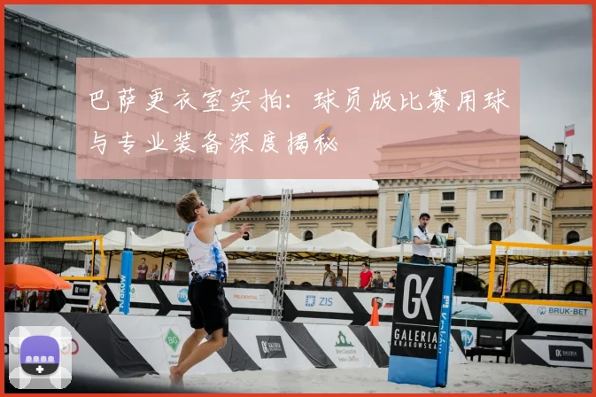 巴萨更衣室实拍：球员版比赛用球与专业装备深度揭秘