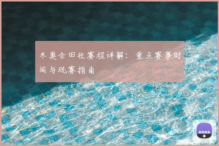 冬奥会田径赛程详解：重点赛事时间与观赛指南